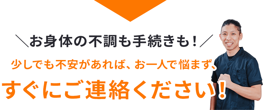 少しでも不安があれば、お一人で悩まず、すぐにご連絡ください！